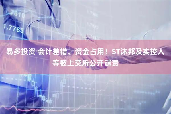 易多投资 会计差错、资金占用！ST沐邦及实控人等被上交所公开谴责