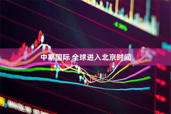 中期国际 全球进入北京时间