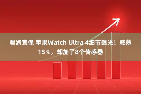 君润宜保 苹果Watch Ultra 4细节曝光！减薄15%，却加了8个传感器