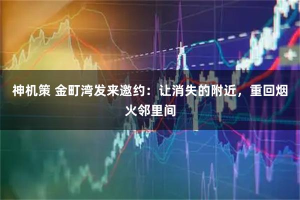 神机策 金町湾发来邀约：让消失的附近，重回烟火邻里间