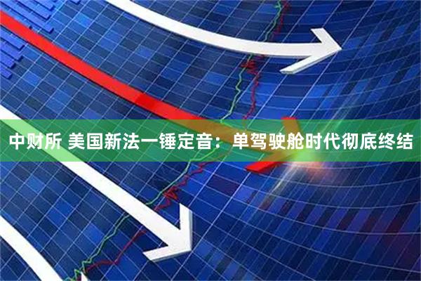 中财所 美国新法一锤定音：单驾驶舱时代彻底终结
